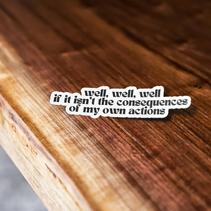 Well, Well, Well If This Isn't The Consequences Of My Own Actions Funny Waterproof Vinyl Sticker for Car, Laptop, Phone, Waterbottle